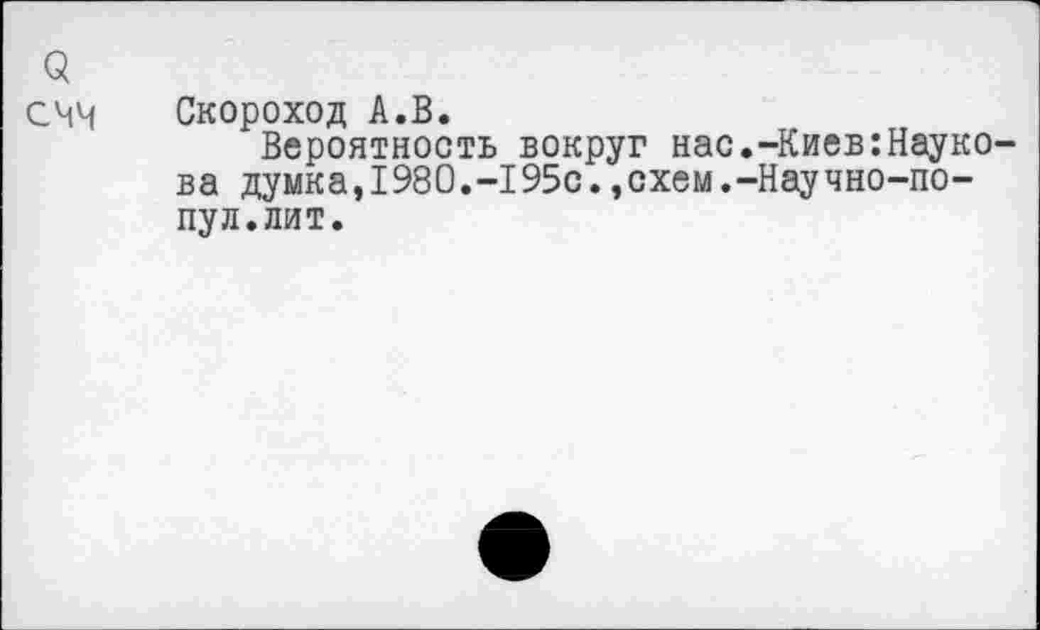 ﻿3
СМЧ Скороход А.В.
Вероятность вокруг нас.-Киев:Науко-ва думка,1980.-195с.,схем.-Научно-по-пул.лит.